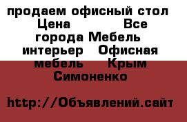 продаем офисный стол › Цена ­ 3 600 - Все города Мебель, интерьер » Офисная мебель   . Крым,Симоненко